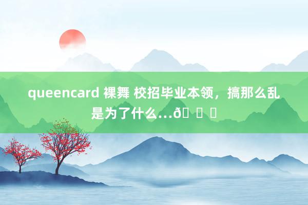 queencard 裸舞 校招毕业本领,搞那么乱是为了什么…😅