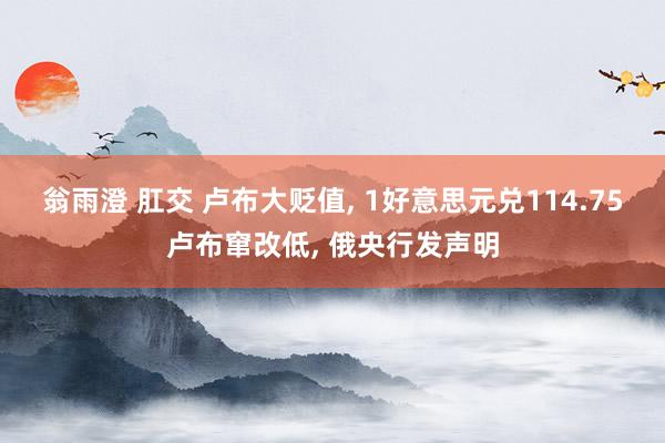 翁雨澄 肛交 卢布大贬值， 1好意思元兑114.75卢布窜改低， 俄央行发声明