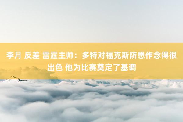 李月 反差 雷霆主帅：多特对福克斯防患作念得很出色 他为比赛奠定了基调