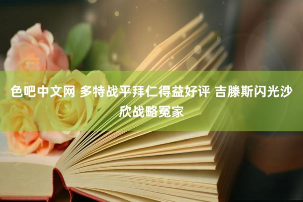 色吧中文网 多特战平拜仁得益好评 吉滕斯闪光沙欣战略冤家
