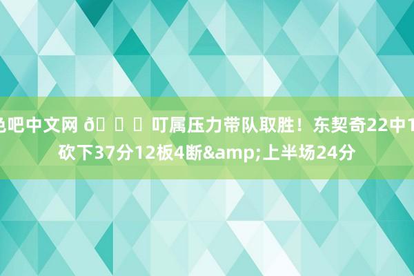 色吧中文网 😏叮属压力带队取胜！东契奇22中11砍下37分12板4断&上半场24分