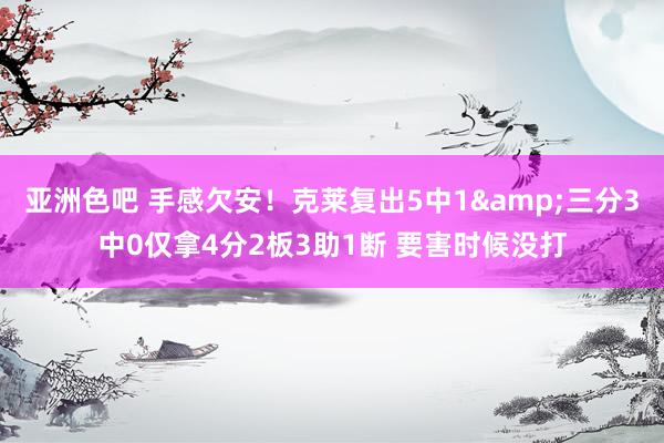 亚洲色吧 手感欠安！克莱复出5中1&三分3中0仅拿4分2板3助1断 要害时候没打