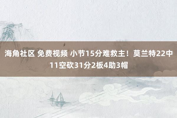 海角社区 免费视频 小节15分难救主！莫兰特22中11空砍31分2板4助3帽