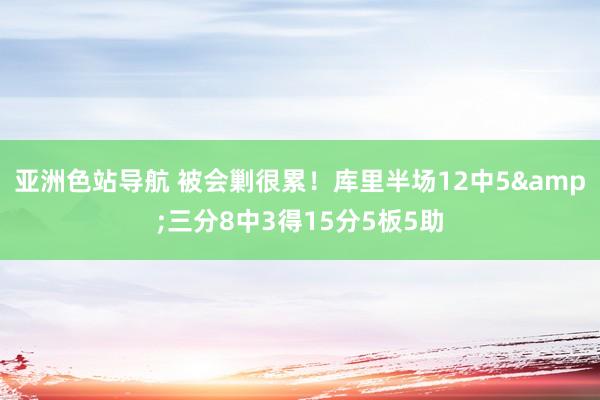 亚洲色站导航 被会剿很累！库里半场12中5&三分8中3得15分5板5助