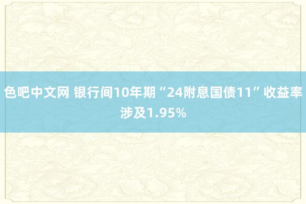 色吧中文网 银行间10年期“24附息国债11”收益率涉及1.95%