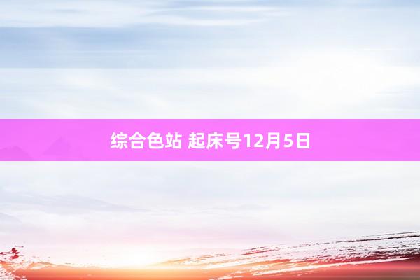 综合色站 起床号12月5日