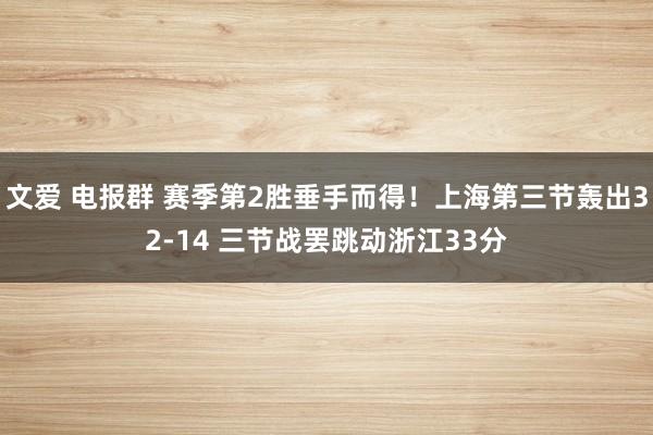 文爱 电报群 赛季第2胜垂手而得！上海第三节轰出32-14 三节战罢跳动浙江33分