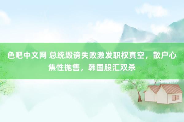 色吧中文网 总统毁谤失败激发职权真空，散户心焦性抛售，韩国股汇双杀