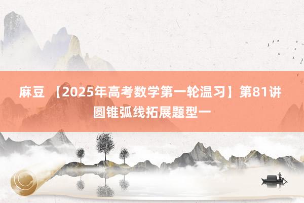 麻豆 【2025年高考数学第一轮温习】第81讲 圆锥弧线拓展题型一