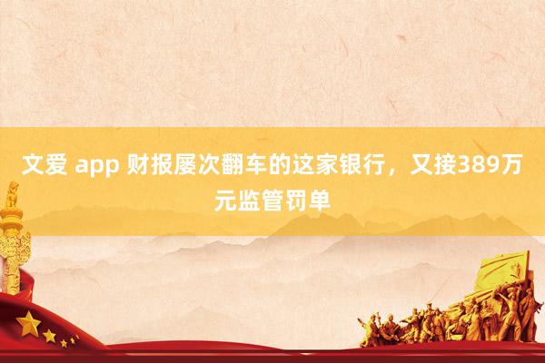 文爱 app 财报屡次翻车的这家银行，又接389万元监管罚单