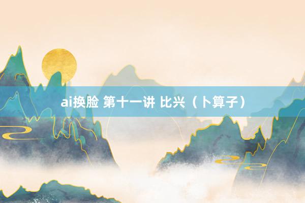 ai换脸 第十一讲 比兴(卜算子)