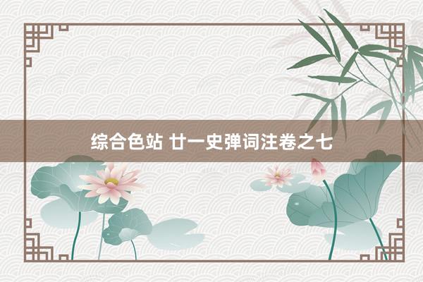 综合色站 廿一史弹词注卷之七
