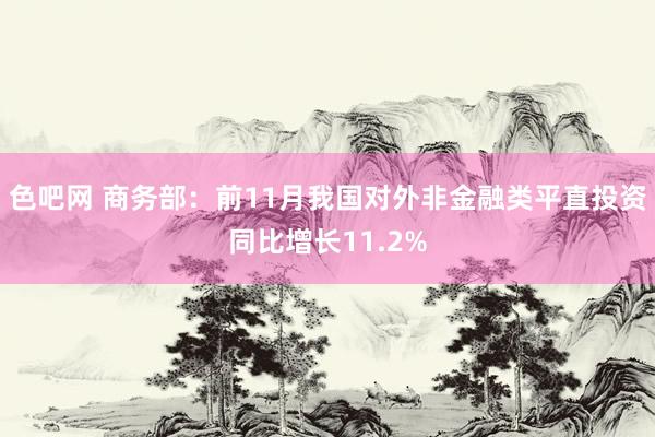色吧网 商务部：前11月我国对外非金融类平直投资同比增长11.2%