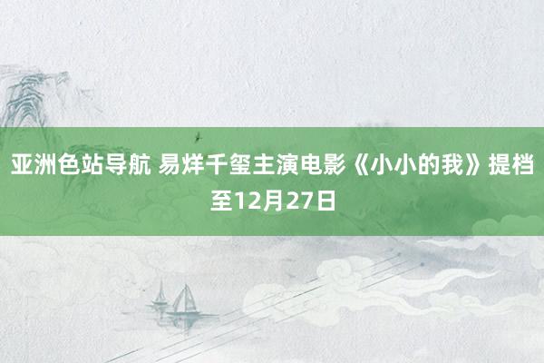 亚洲色站导航 易烊千玺主演电影《小小的我》提档至12月27日