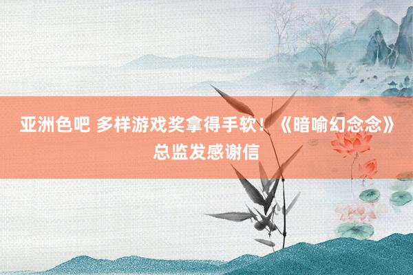 亚洲色吧 多样游戏奖拿得手软！《暗喻幻念念》总监发感谢信