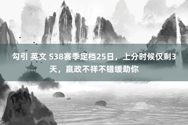 勾引 英文 S38赛季定档25日,上分时候仅剩3天,嬴政不祥不错缓助你