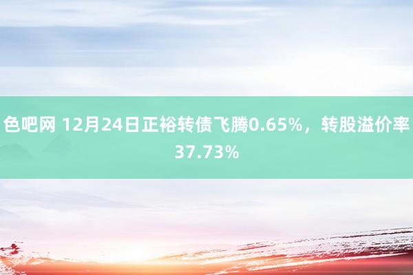 色吧网 12月24日正裕转债飞腾0.65%，转股溢价率37.73%