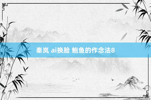 秦岚 ai换脸 鲍鱼的作念法8