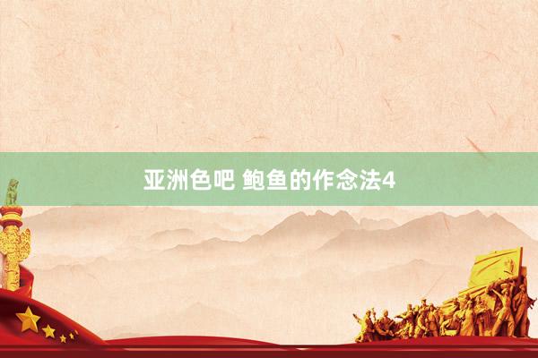 亚洲色吧 鲍鱼的作念法4