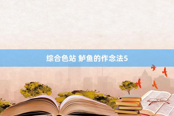 综合色站 鲈鱼的作念法5