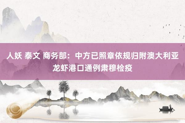 人妖 泰文 商务部：中方已照章依规归附澳大利亚龙虾港口通例肃穆检疫