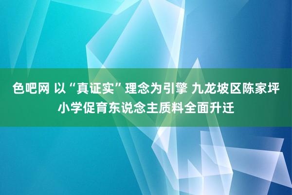 色吧网 以“真证实”理念为引擎 九龙坡区陈家坪小学促育东说念主质料全面升迁