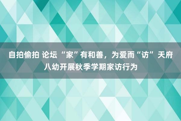 自拍偷拍 论坛 “家”有和善，为爱而“访” 天府八幼开展秋季学期家访行为