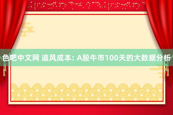 色吧中文网 追风成本: A股牛市100天的大数据分析