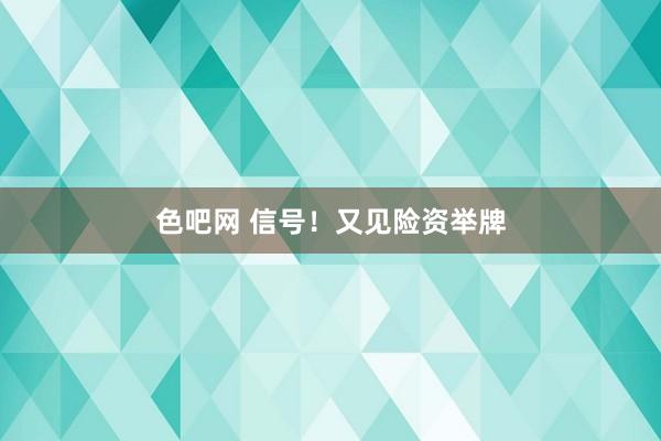 色吧网 信号！又见险资举牌