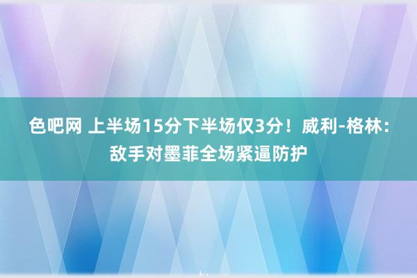 色吧网 上半场15分下半场仅3分！威利-格林：敌手对墨菲全场紧逼防护