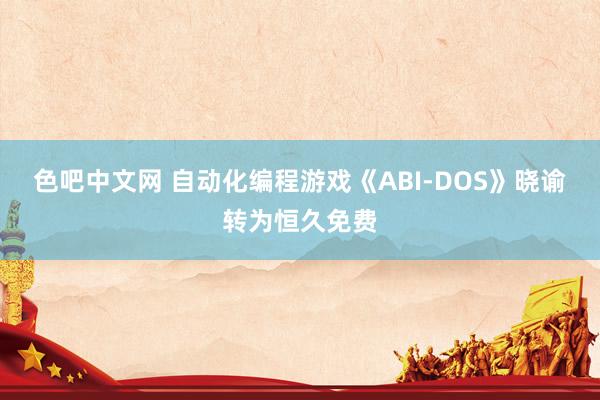 色吧中文网 自动化编程游戏《ABI-DOS》晓谕转为恒久免费
