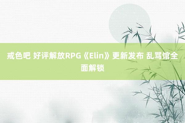 戒色吧 好评解放RPG《Elin》更新发布 乱骂馆全面解锁