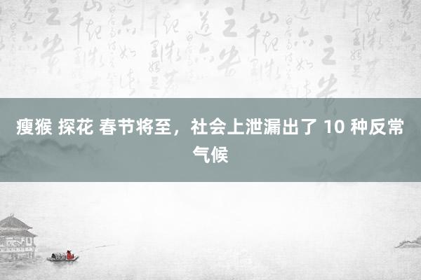 瘦猴 探花 春节将至，社会上泄漏出了 10 种反常气候