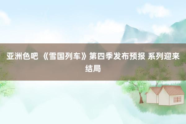亚洲色吧 《雪国列车》第四季发布预报 系列迎来结局
