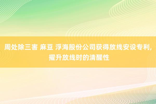 周处除三害 麻豆 浮海股份公司获得放线安设专利， 擢升放线时的清醒性