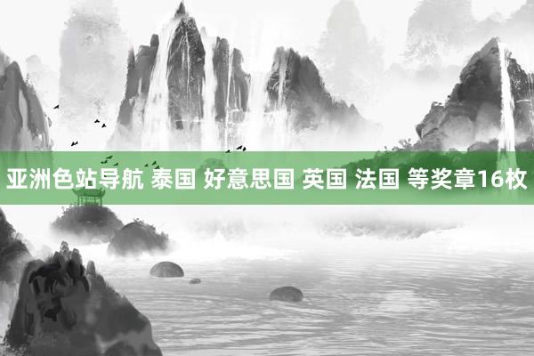 亚洲色站导航 泰国 好意思国 英国 法国 等奖章16枚