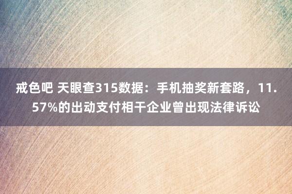 戒色吧 天眼查315数据:手机抽奖新套路,11.57%的出动支付相干企业曾出现法律诉讼