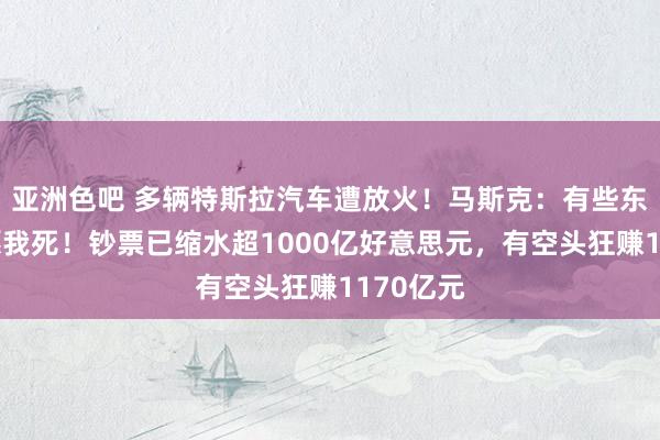 亚洲色吧 多辆特斯拉汽车遭放火！马斯克：有些东谈主但愿我死！钞票已缩水超1000亿好意思元，有空头狂赚1170亿元