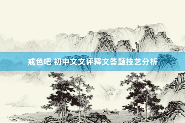 戒色吧 初中文文评释文答题技艺分析