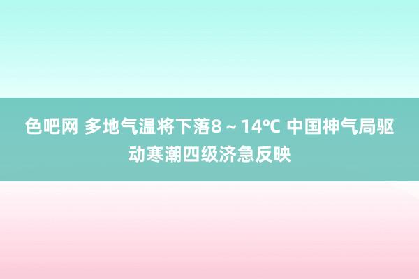 色吧网 多地气温将下落8～14℃ 中国神气局驱动寒潮四级济急反映