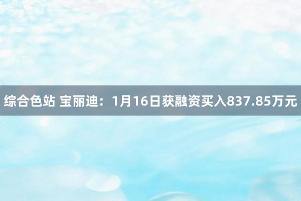 综合色站 宝丽迪：1月16日获融资买入837.85万元