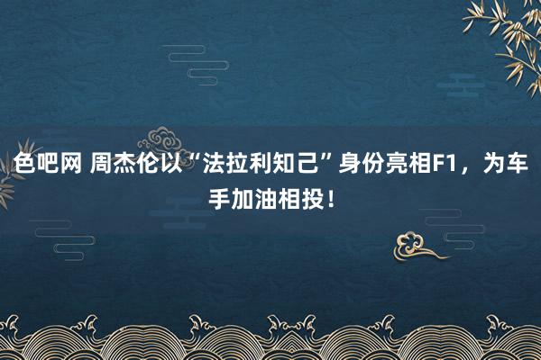 色吧网 周杰伦以“法拉利知己”身份亮相F1，为车手加油相投！
