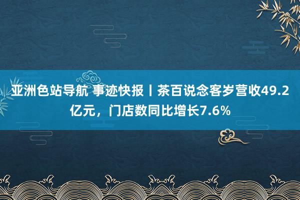 亚洲色站导航 事迹快报丨茶百说念客岁营收49.2亿元，门店数同比增长7.6%