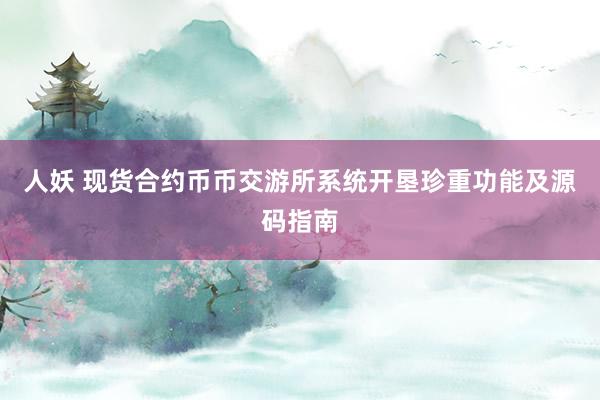 人妖 现货合约币币交游所系统开垦珍重功能及源码指南