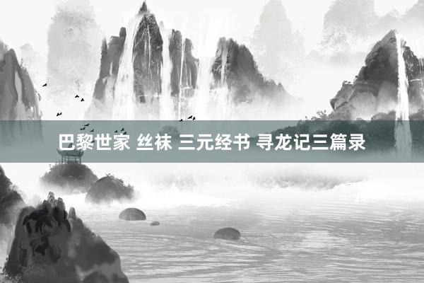 巴黎世家 丝袜 三元经书 寻龙记三篇录