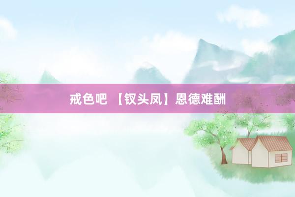 戒色吧 【钗头凤】恩德难酬