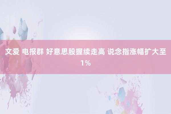 文爱 电报群 好意思股握续走高 说念指涨幅扩大至1%