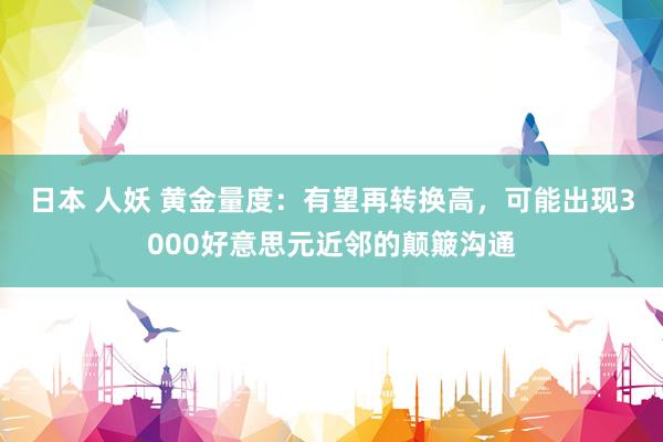 日本 人妖 黄金量度：有望再转换高，可能出现3000好意思元近邻的颠簸沟通