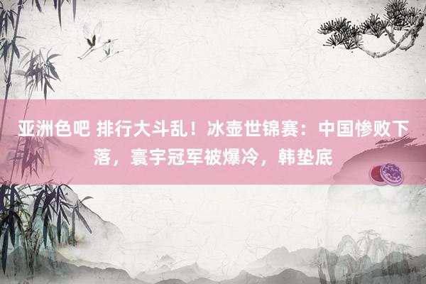 亚洲色吧 排行大斗乱！冰壶世锦赛：中国惨败下落，寰宇冠军被爆冷，韩垫底