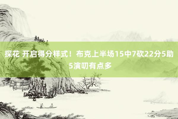 探花 开启得分样式！布克上半场15中7砍22分5助 5演叨有点多